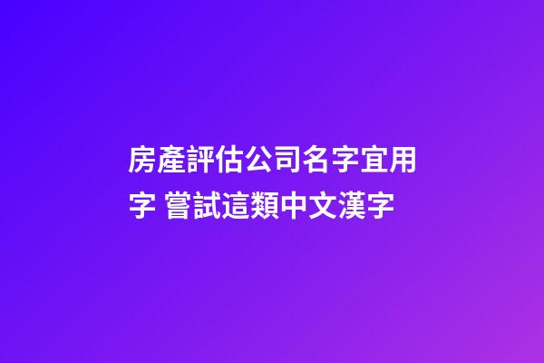 房產評估公司名字宜用字 嘗試這類中文漢字-第1張-公司起名-玄機派